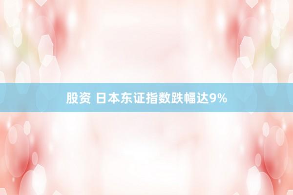 股资 日本东证指数跌幅达9%