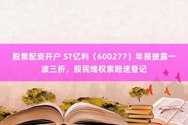 股票配资开户 ST亿利（600277）年报披露一波三折，股民维权索赔速登记