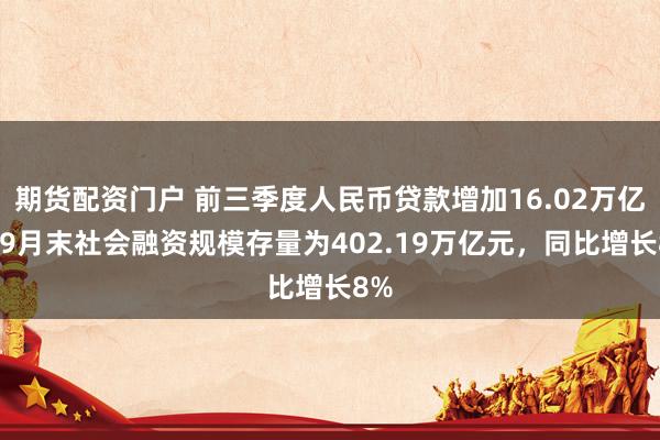 期货配资门户 前三季度人民币贷款增加16.02万亿元 9月末社会融资规模存量为402.19万亿元，同比增长8%