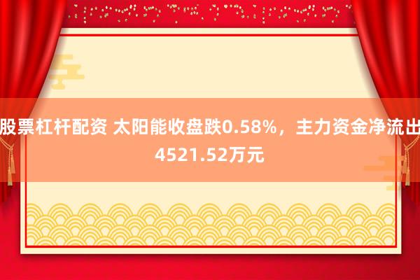 股票杠杆配资 太阳能收盘跌0.58%，主力资金净流出4521.52万元