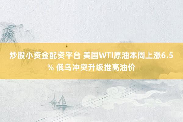 炒股小资金配资平台 美国WTI原油本周上涨6.5% 俄乌冲突升级推高油价