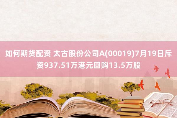 如何期货配资 太古股份公司A(00019)7月19日斥资937.51万港元回购13.5万股