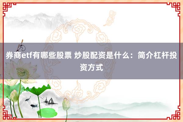 券商etf有哪些股票 炒股配资是什么：简介杠杆投资方式