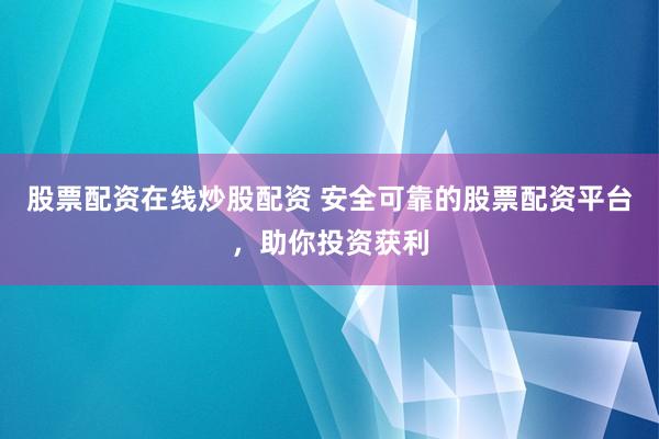 股票配资在线炒股配资 安全可靠的股票配资平台，助你投资获利